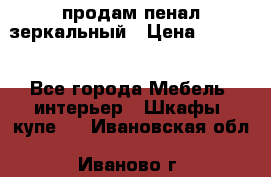 продам пенал зеркальный › Цена ­ 1 500 - Все города Мебель, интерьер » Шкафы, купе   . Ивановская обл.,Иваново г.